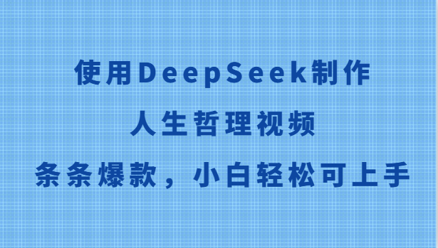 使用DeepSeek制作人生哲理视频，条条爆款，小白轻松可上手-小艾项目网