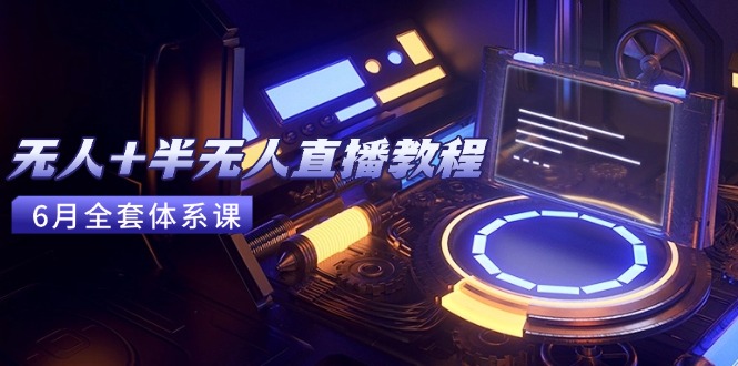 无人+半无人直播教程：AI工具+场景搭建，0到1掌握核心技术(6月更新-小艾项目网