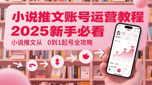 小说推文账号运营起号教程，2025新手必看，小说推文从0到1起号全攻略-小艾项目网