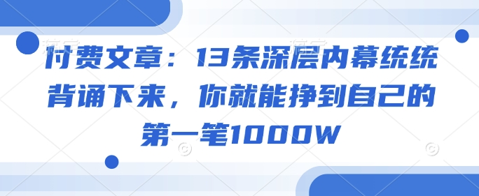 付费文章：13条深层内幕统统背诵下来，你就能挣到自己的第一笔1000W-小艾项目网