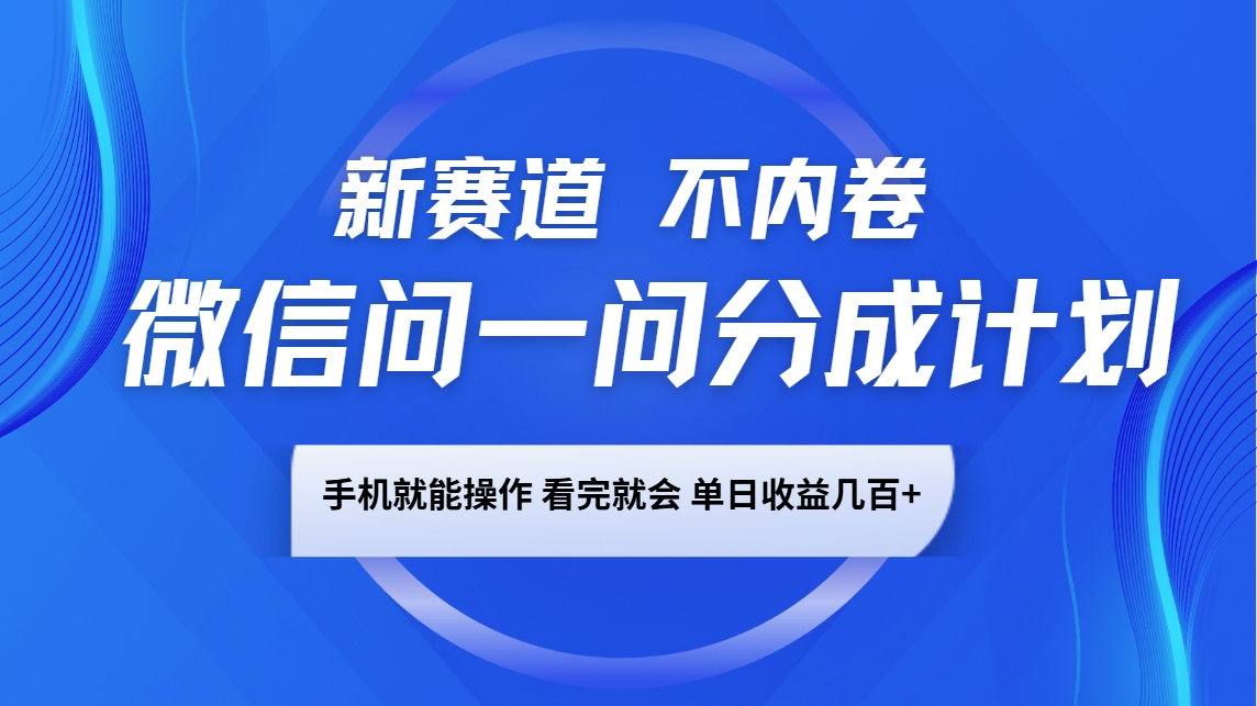 微信问一问分成计划，新赛道不内卷，长期稳定 手机就能操作，单日收益几百+-小艾项目网