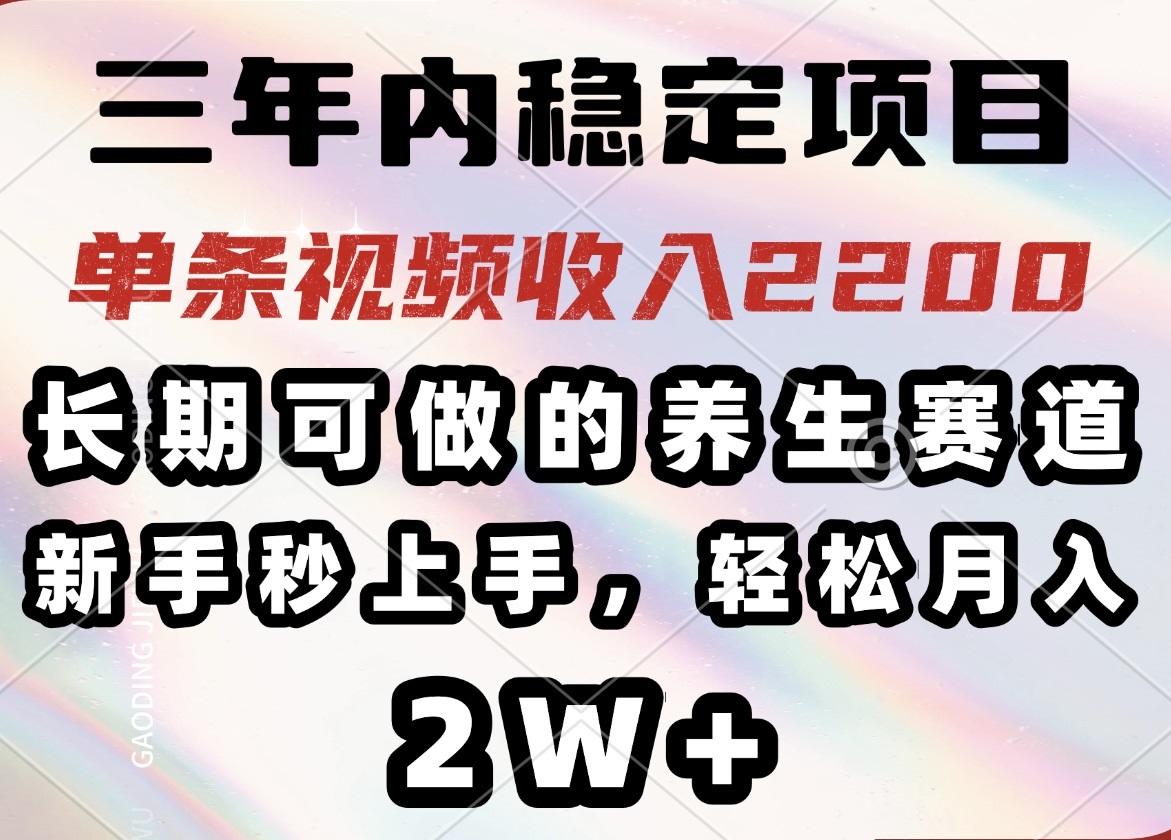 三年内稳定项目，长期可做的养生赛道，单条视频收入2200，新手秒上手，…-小艾项目网