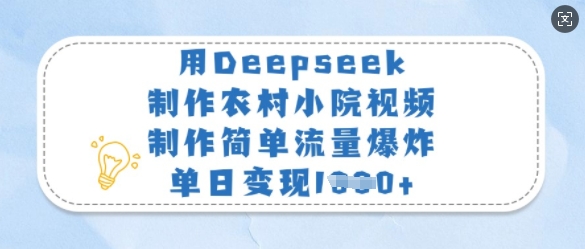 用Deepseek制作农村小院视频，制作简单流量爆炸，单日变现多张-小艾项目网