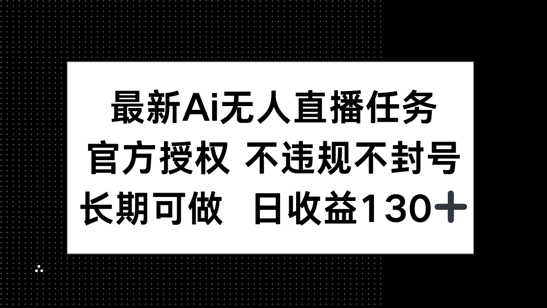 最新AI无人直播任务，官方授权 不违规不封号，长期可做，日收益130+-小艾项目网