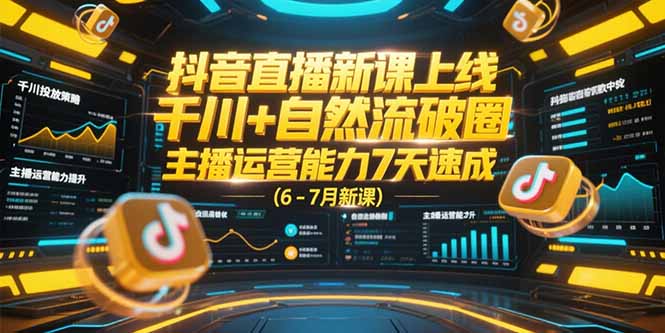 抖音直播新课上线，千川+自然流破圈，主播运营能力7天速成 (6-7月新课-小艾项目网