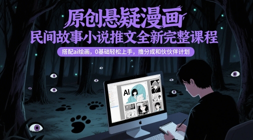 原创悬疑漫画民间故事小说推文全新完整课程， 搭配ai绘画，0基础轻松上手，撸分成和伙伴计划-小艾项目网
