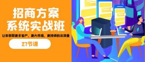 招商·方案系统实战班：让你获取更多客户，更大市场，更持续的出货量(27节)-小艾项目网