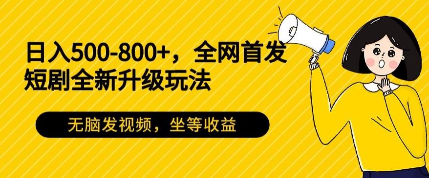 日入500-800+，全网首发短剧全新玩法，无脑发视频，坐等收益-小艾项目网