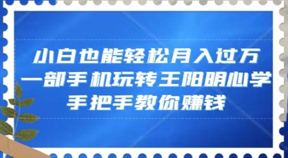 小白也能轻松月入过万，一部手机玩转王阳明心学，手把手教你赚钱【揭秘】-小艾项目网