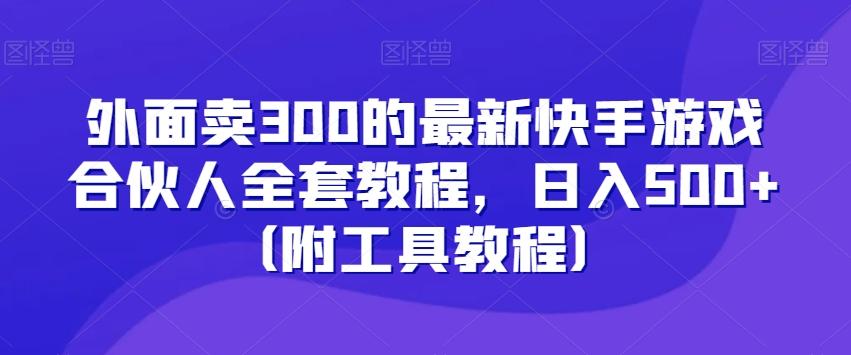 外面卖300的最新快手游戏合伙人全套教程，日入500+（附工具教程）-小艾项目网