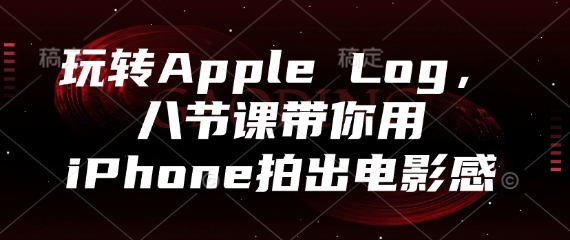 玩转Apple Log，八节课带你用iPhone拍出电影感-小艾项目网