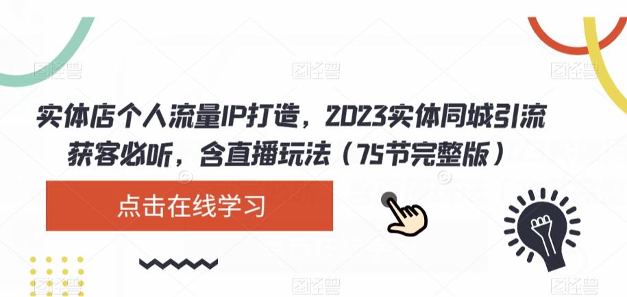 实体店个人流量IP打造，2023实体同城引流获客必听，含直播玩法（75节完整版）-小艾项目网