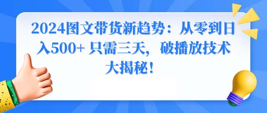 2024图文带货新趋势：从零到日入500+ 只需三天，破播放技术大揭秘！-小艾项目网