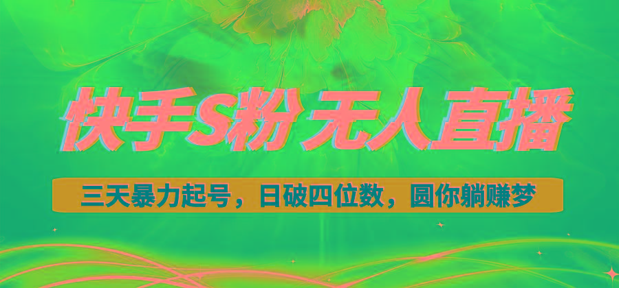 快手S粉无人直播教程，零粉三天暴力起号，日破四位数，小白可入-小艾项目网