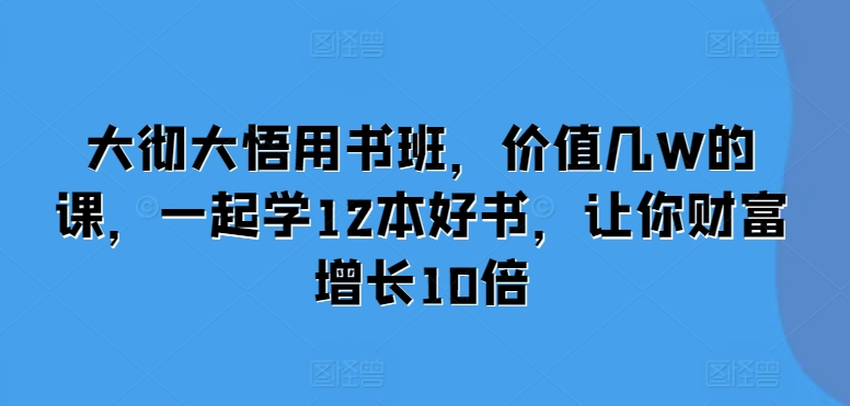 大彻大悟用书班，价值几W的课，一起学12本好书，让你财富增长10倍-小艾项目网