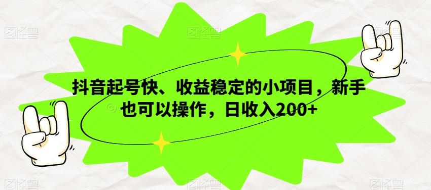 抖音起号快、收益稳定的小项目，新手也可以操作，日收入200+-小艾项目网