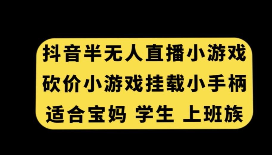 抖音半无人直播砍价小游戏，挂载游戏小手柄，适合宝妈学生上班族【揭秘】-小艾项目网