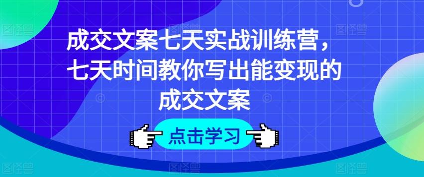 成交文案七天实战训练营，七天时间教你写出能变现的成交文案-小艾项目网