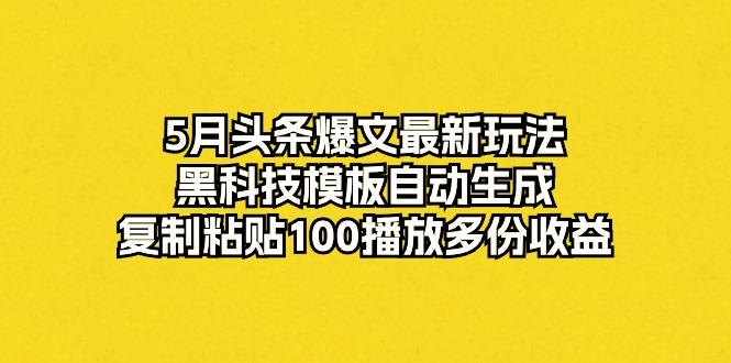 5月头条爆文最新玩法，黑科技模板自动生成，复制粘贴100播放多份收益-小艾项目网