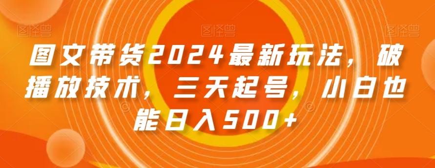 图文带货2024最新玩法，破播放技术，三天起号，小白也能日入500+【揭秘】-小艾项目网