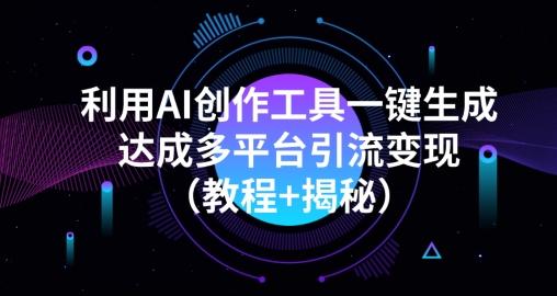 利用AI创作工具一键生成多平台引流变现（教程+揭秘）-小艾项目网
