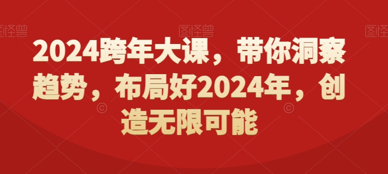 2024跨年大课，​带你洞察趋势，布局好2024年，创造无限可能-小艾项目网