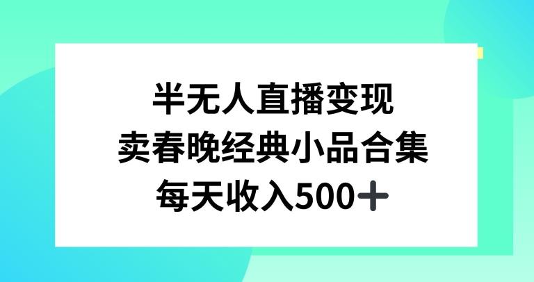 半无人直播变现，卖经典春晚小品合集，每天日入500+【揭秘】-小艾项目网