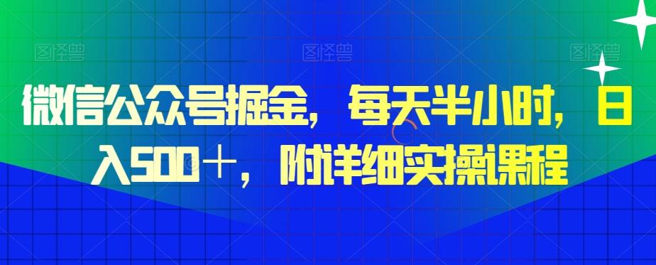 微信公众号掘金，每天半小时，日入500＋，附详细实操课程-小艾项目网