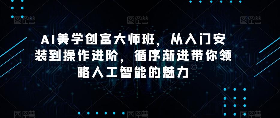 AI美学创富大师班，从入门安装到操作进阶，循序渐进带你领略人工智能的魅力-小艾项目网