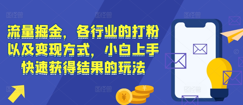 流量掘金，各行业的打粉以及变现方式，小白上手快速获得结果的玩法-小艾项目网