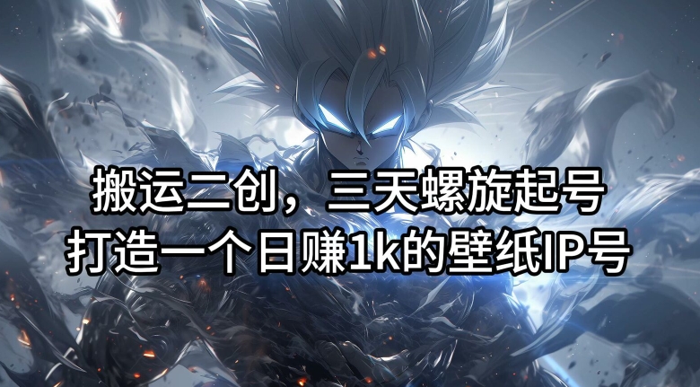 搬运二创，三天螺旋起号，打造一个日赚1k的壁纸IP号【揭秘】-小艾项目网
