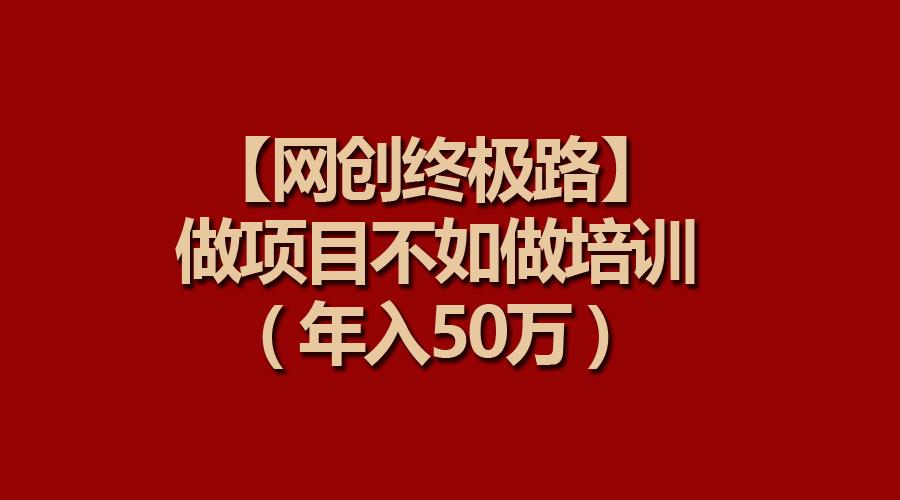 (9550期)【网创终极路】做项目不如做项目培训，年入50万-小艾项目网