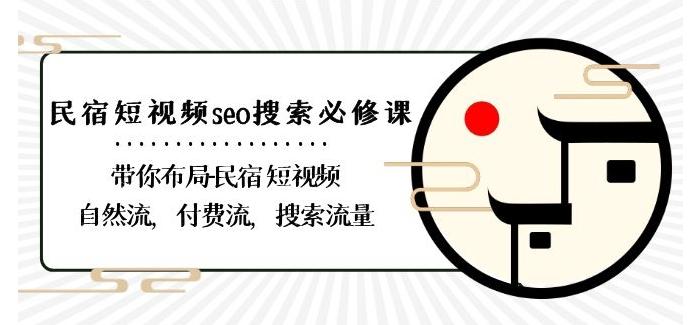 民宿-短视频seo搜索必修课：带你布局-民宿短视频自然流，付费流，搜索流量-小艾项目网