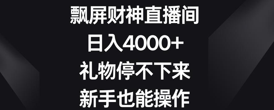 飘屏财神直播间，日入4000+，礼物停不下来，新手也能操作【揭秘】-小艾项目网