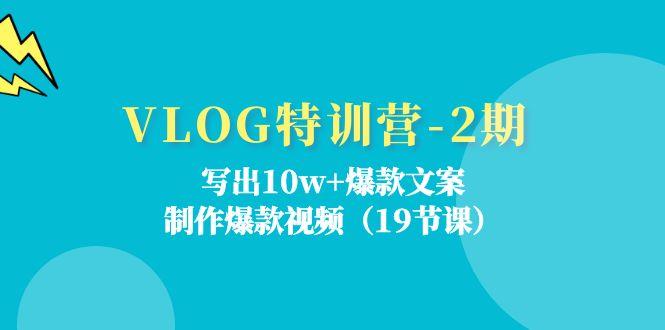 VLOG特训营-2期：写出10w+爆款文案，制作爆款视频(19节课-小艾项目网