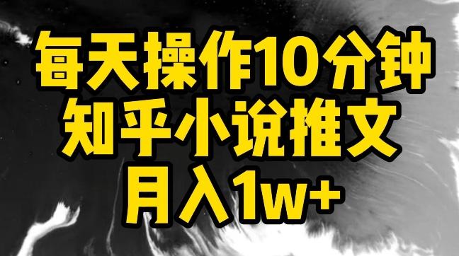每天操作10分钟，知乎小说推文月入1w+【揭秘】-小艾项目网
