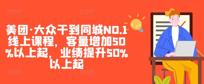 美团·大众干到同城NO.1线上课程，客量增加50%以上起，业绩提升50%以上起-小艾项目网
