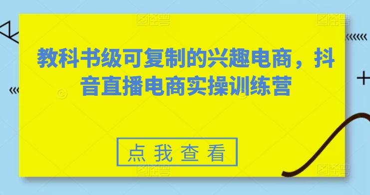 教科书级可复制的兴趣电商，抖音直播电商实操训练营-小艾项目网