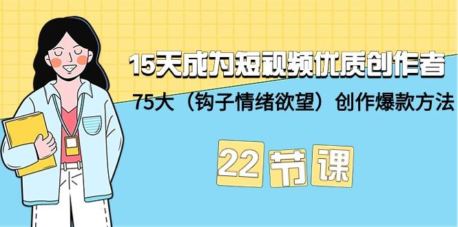 (9476期)15天成为短视频-优质创作者+75大(钩子-情绪欲望)创作爆款方法-22节课-小艾项目网