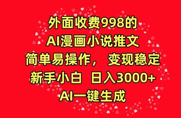 外面收费998的AI漫画小说推文，简单易操作，变现稳定，新手小白日入3000+，AI一键生成【揭秘】-小艾项目网