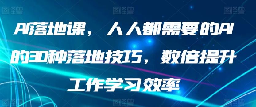 AI落地课，人人都需要的AI的30种落地技巧，数倍提升工作学习效率-小艾项目网