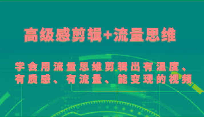 高级感剪辑+流量思维 学会用流量思维剪辑出有温度、有质感、有流量、能变现的视频-小艾项目网