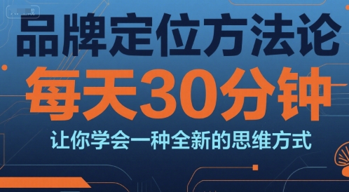 品牌定位方法论，每天30钟分让你学会一种全新的思维方式-小艾项目网