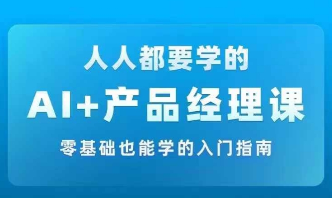 AI +产品经理实战项目必修课，从零到一教你学ai，零基础也能学的入门指南-小艾项目网
