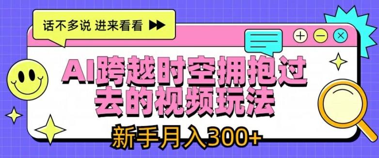 AI跨越时空拥抱过去的视频玩法，新手月入3000+【揭秘】-小艾项目网