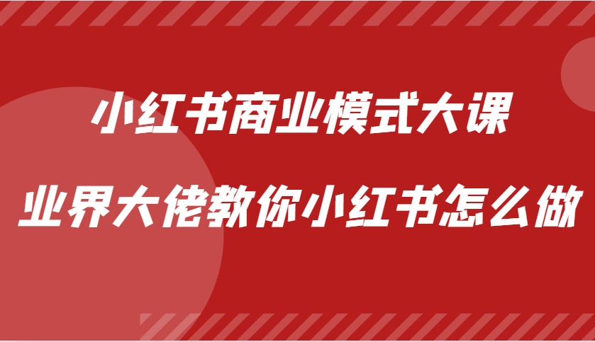 小红书商业模式大课，业界大佬教你小红书怎么做【视频课】-小艾项目网