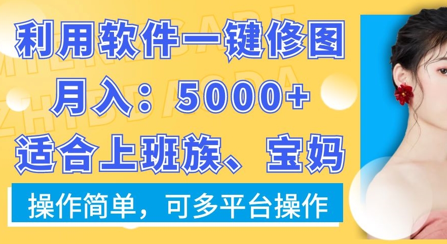 利用软件一键修图月入5000+，适合上班族、宝妈，操作简单，可多平台操作【揭秘】-小艾项目网