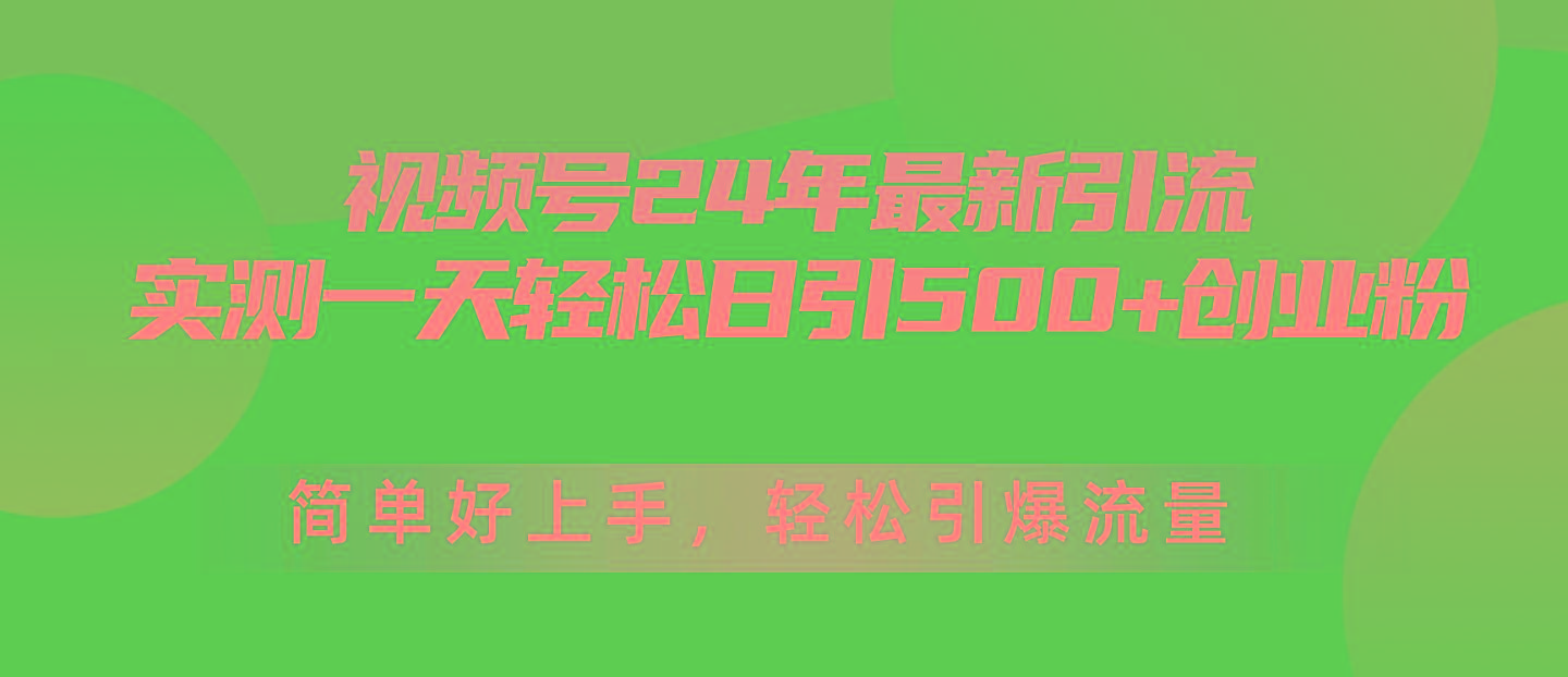 视频号24年最新引流，一天轻松日引500+创业粉，简单好上手，轻松引爆流量-小艾项目网
