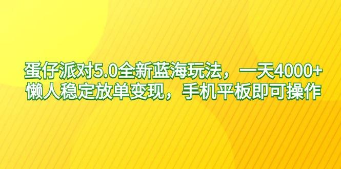 蛋仔派对5.0全新蓝海玩法，一天4000+，懒人稳定放单变现，手机平板即可…-小艾项目网