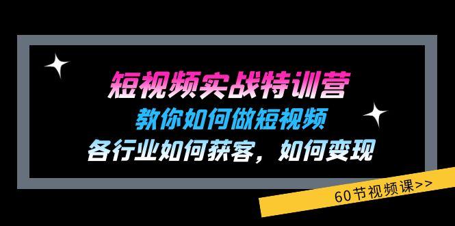 短视频实战特训营：教你如何做短视频，各行业如何获客，如何变现 (60节)-小艾项目网